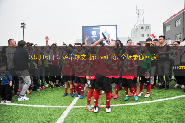 03月16日 CBA常規(guī)賽 浙江vs廣東 全場(chǎng)錄像回放
