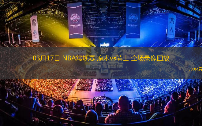 03月17日 NBA常規(guī)賽 魔術(shù)vs騎士 全場錄像回放