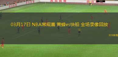 03月17日 NBA常規(guī)賽 黃蜂vs快船 全場錄像回放