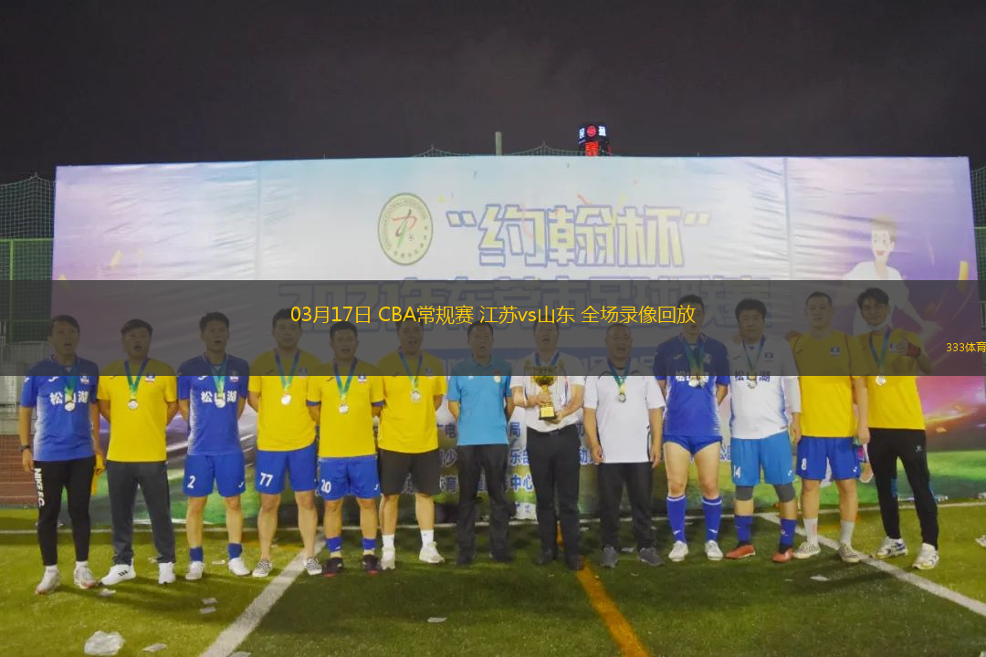 03月17日 CBA常規(guī)賽 江蘇vs山東 全場錄像回放