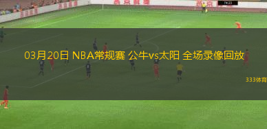 03月20日 NBA常規(guī)賽 公牛vs太陽 全場錄像回放