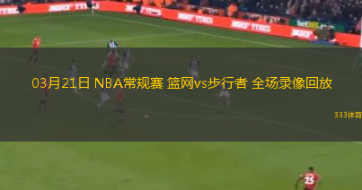 03月21日 NBA常規(guī)賽 籃網(wǎng)vs步行者 全場錄像回放