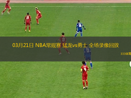 03月21日 NBA常規(guī)賽 猛龍vs勇士 全場錄像回放