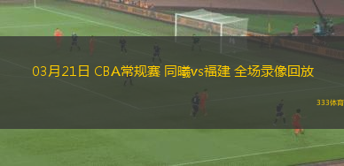 03月21日 CBA常規(guī)賽 同曦vs福建 全場(chǎng)錄像回放