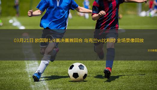 03月21日 歐國聯(lián)1/4賽決賽首回合 烏克蘭vs比利時 全場錄像回放