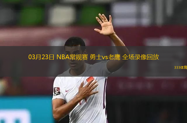 03月23日 NBA常規(guī)賽 勇士vs老鷹 全場(chǎng)錄像回放