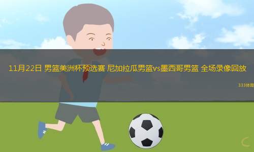 11月22日 男籃美洲杯預(yù)選賽 尼加拉瓜男籃vs墨西哥男籃 全場錄像回放