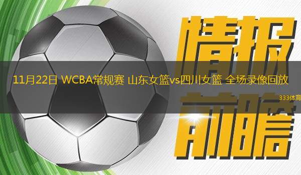 11月22日 WCBA常規(guī)賽 山東女籃vs四川女籃 全場(chǎng)錄像回放