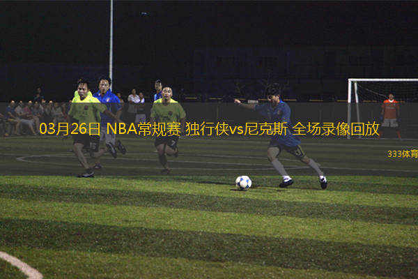 03月26日 NBA常規(guī)賽 獨(dú)行俠vs尼克斯 全場錄像回放