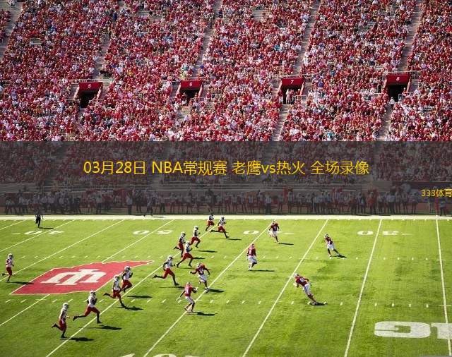 03月28日 NBA常規(guī)賽 老鷹vs熱火 全場錄像