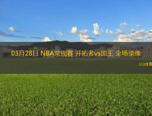03月28日 NBA常規(guī)賽 開拓者vs國王 全場錄像