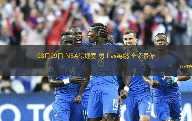 03月29日 NBA常規(guī)賽 勇士vs鵜鶘 全場錄像