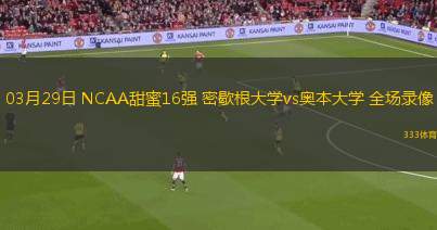 03月29日 NCAA甜蜜16強(qiáng) 密歇根大學(xué)vs奧本大學(xué) 全場(chǎng)錄像