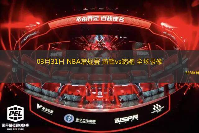 03月31日 NBA常規(guī)賽 黃蜂vs鵜鶘 全場錄像