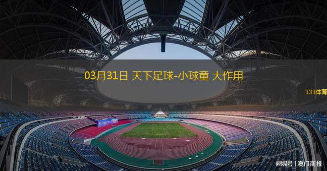 03月31日 天下足球-小球童 大作用