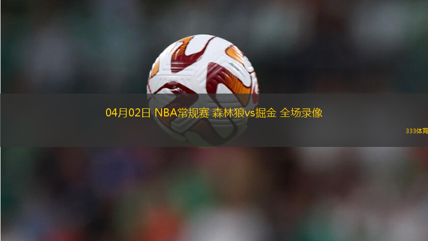 04月02日 NBA常規(guī)賽 森林狼vs掘金 全場錄像