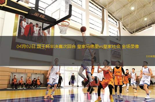 04月02日 國(guó)王杯半決賽次回合 皇家馬德里vs皇家社會(huì) 全場(chǎng)錄像