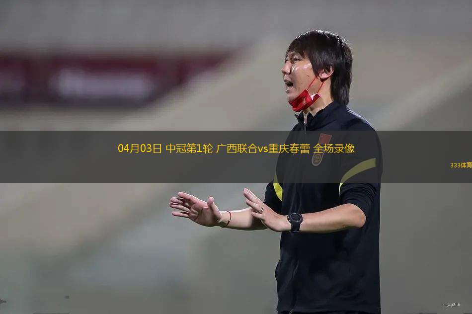 04月03日 中冠第1輪 廣西聯(lián)合vs重慶春蕾 全場(chǎng)錄像