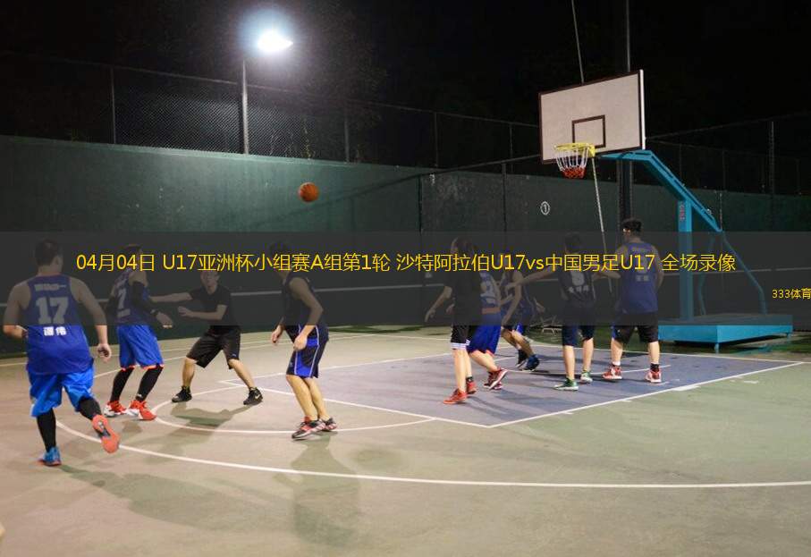 04月04日 U17亞洲杯小組賽A組第1輪 沙特阿拉伯U17vs中國(guó)男足U17 全場(chǎng)錄像