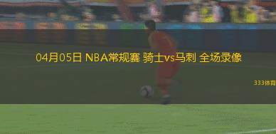 04月05日 NBA常規(guī)賽 騎士vs馬刺 全場錄像