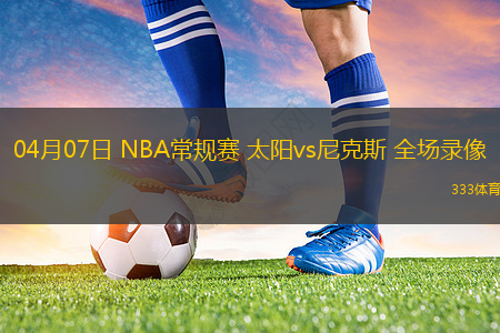04月07日 NBA常規(guī)賽 太陽vs尼克斯 全場錄像