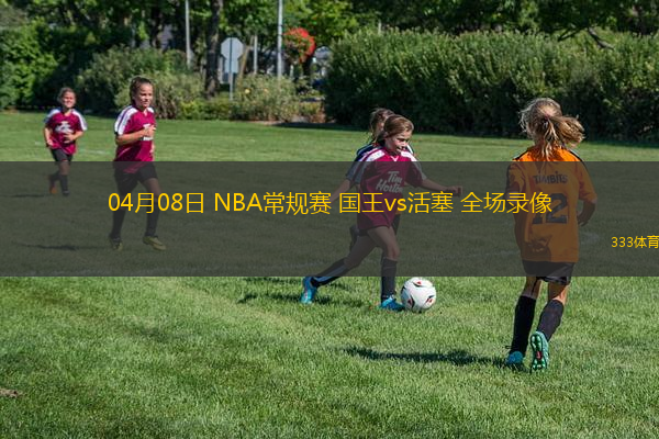 04月08日 NBA常規(guī)賽 國王vs活塞 全場錄像