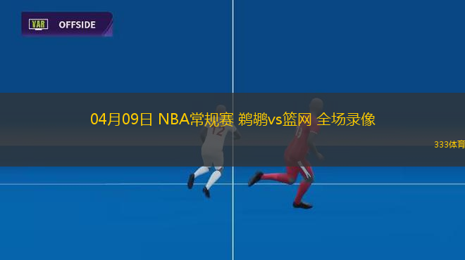 04月09日 NBA常規(guī)賽 鵜鶘vs籃網(wǎng) 全場(chǎng)錄像