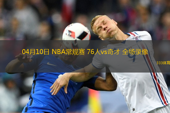 04月10日 NBA常規(guī)賽 76人vs奇才 全場(chǎng)錄像