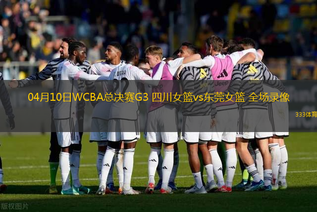 04月10日WCBA總決賽G3 四川女籃vs東莞女籃 全場(chǎng)錄像
