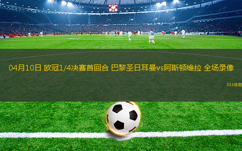 04月10日 歐冠1/4決賽首回合 巴黎圣日耳曼vs阿斯頓維拉 全場(chǎng)錄像