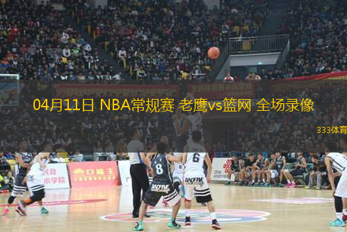 04月11日 NBA常規(guī)賽 老鷹vs籃網(wǎng) 全場(chǎng)錄像