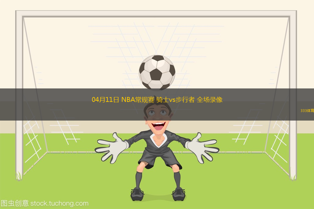 04月11日 NBA常規(guī)賽 騎士vs步行者 全場(chǎng)錄像