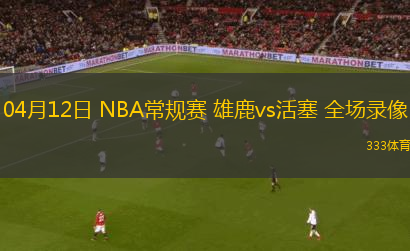 04月12日 NBA常規(guī)賽 雄鹿vs活塞 全場(chǎng)錄像