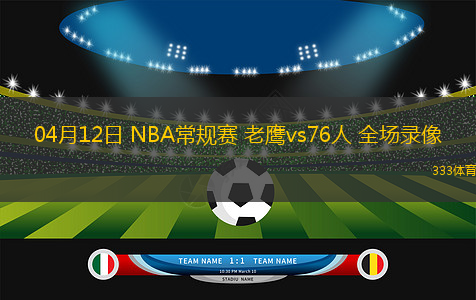 04月12日 NBA常規(guī)賽 老鷹vs76人 全場(chǎng)錄像