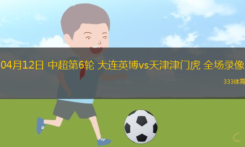 04月12日 中超第6輪 大連英博vs天津津門虎 全場(chǎng)錄像