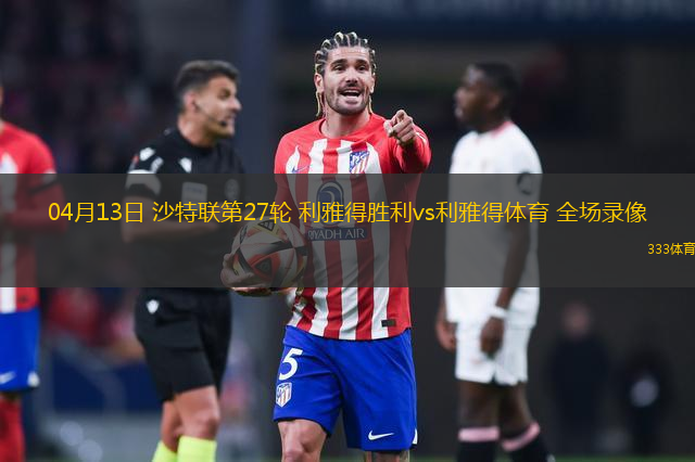 04月13日 沙特聯(lián)第27輪 利雅得勝利vs利雅得體育 全場(chǎng)錄像