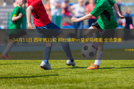04月13日 西甲第31輪 阿拉維斯vs皇家馬德里 全場(chǎng)錄像