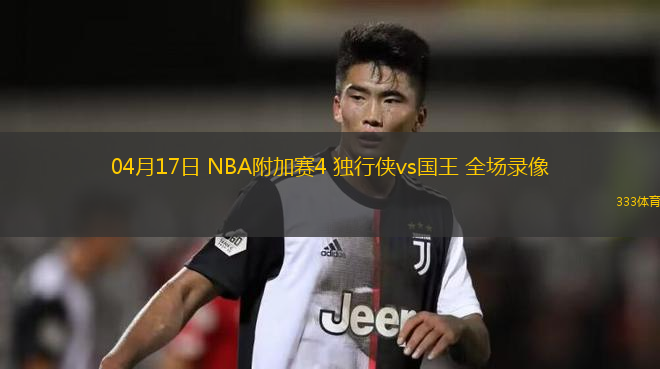 04月17日 NBA附加賽4 獨行俠vs國王 全場錄像
