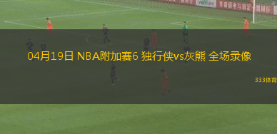 04月19日 NBA附加賽6 獨行俠vs灰熊 全場錄像