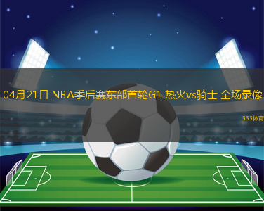 04月21日 NBA季后賽東部首輪G1 熱火vs騎士 全場錄像