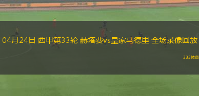 04月24日 西甲第33輪 赫塔費vs皇家馬德里 全場錄像回放