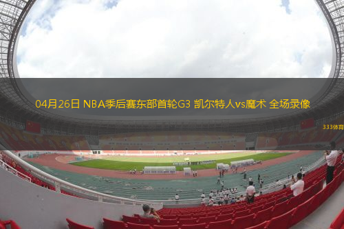 04月26日 NBA季后賽東部首輪G3 凱爾特人vs魔術(shù) 全場錄像
