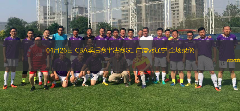 04月26日 CBA季后賽半決賽G1 廣廈vs遼寧 全場錄像