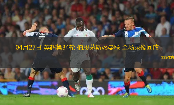 04月27日 英超第34輪 伯恩茅斯vs曼聯(lián) 全場錄像回放