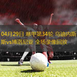 04月29日 意甲第34輪 烏迪內(nèi)斯vs博洛尼亞 全場(chǎng)錄像回放