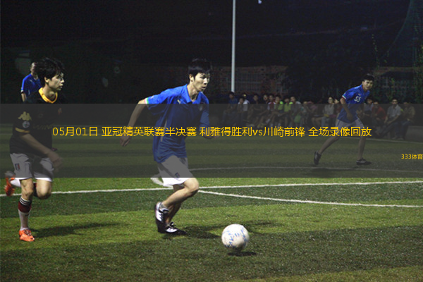 05月01日 亞冠精英聯(lián)賽半決賽 利雅得勝利vs川崎前鋒 全場(chǎng)錄像回放