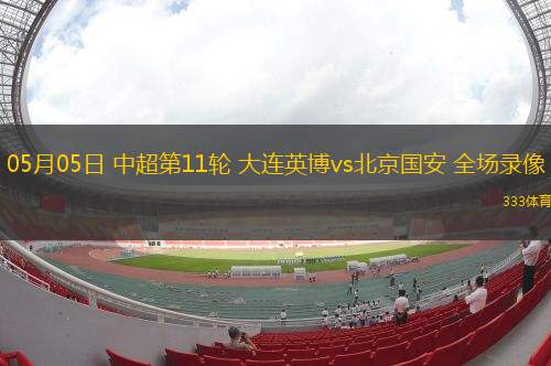 05月05日 中超第11輪 大連英博vs北京國安 全場錄像