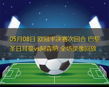 05月08日 歐冠半決賽次回合 巴黎圣日耳曼vs阿森納 全場錄像回放