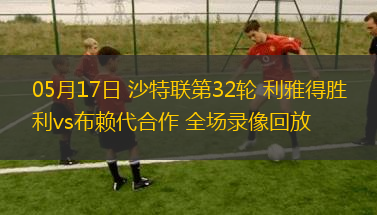 05月17日 沙特聯(lián)第32輪 利雅得勝利vs布賴代合作 全場(chǎng)錄像回放