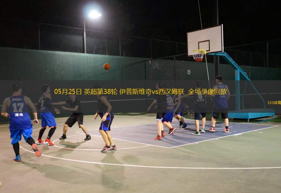 05月25日 英超第38輪 伊普斯維奇vs西漢姆聯(lián)  全場錄像回放